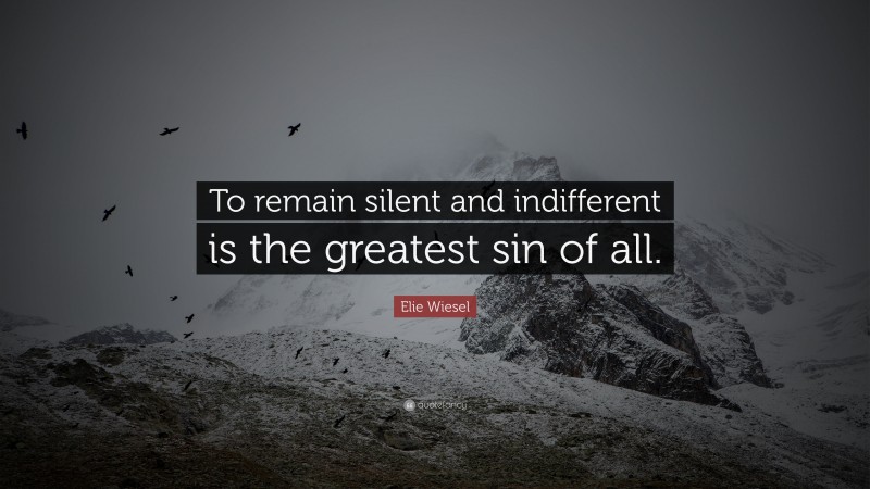 Elie Wiesel Quote: “To remain silent and indifferent is the greatest sin of all.”