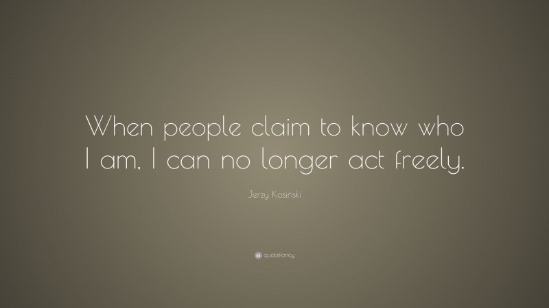 Jerzy Kosiński Quote: “When people claim to know who I am, I can no longer act freely.”