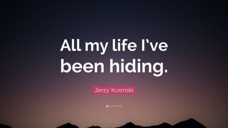 Jerzy Kosiński Quote: “All my life I’ve been hiding.”