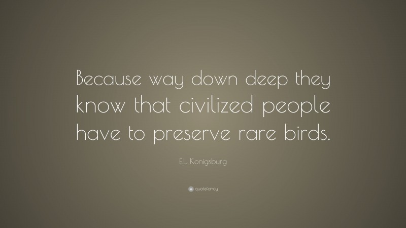 E.L. Konigsburg Quote: “Because way down deep they know that civilized people have to preserve rare birds.”