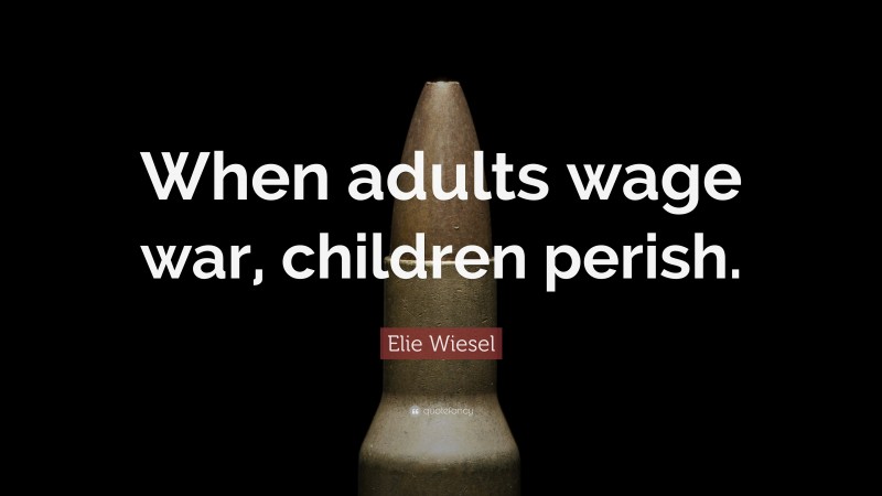 Elie Wiesel Quote: “When adults wage war, children perish.”