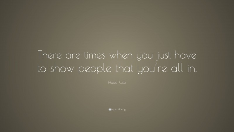 Hoda Kotb Quote: “There are times when you just have to show people that you’re all in.”