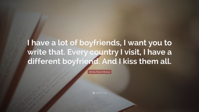 Anna Kournikova Quote: “I have a lot of boyfriends, I want you to write that. Every country I visit, I have a different boyfriend. And I kiss them all.”