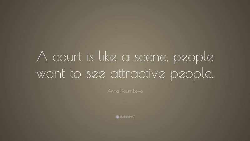 Anna Kournikova Quote: “A court is like a scene, people want to see attractive people.”