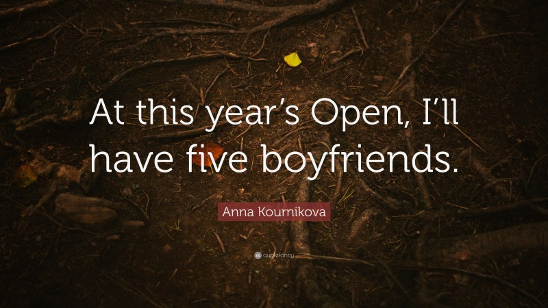 Anna Kournikova Quote: “At this year’s Open, I’ll have five boyfriends.”