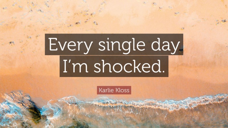 Karlie Kloss Quote: “Every single day I’m shocked.”