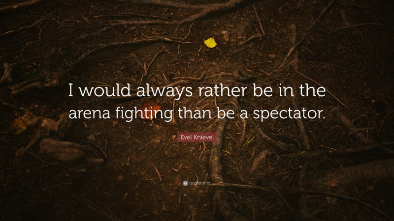 Evel Knievel Quote: “I would always rather be in the arena fighting than be a spectator.”