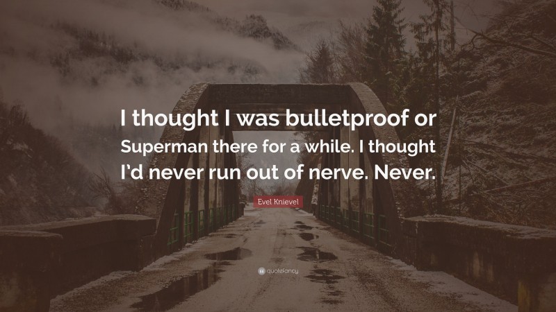 Evel Knievel Quote: “I thought I was bulletproof or Superman there for a while. I thought I’d never run out of nerve. Never.”