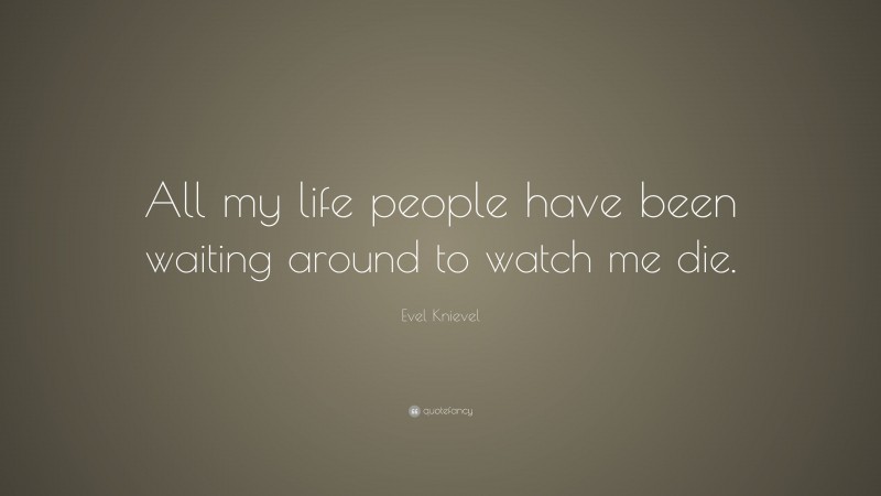 Evel Knievel Quote: “All my life people have been waiting around to watch me die.”