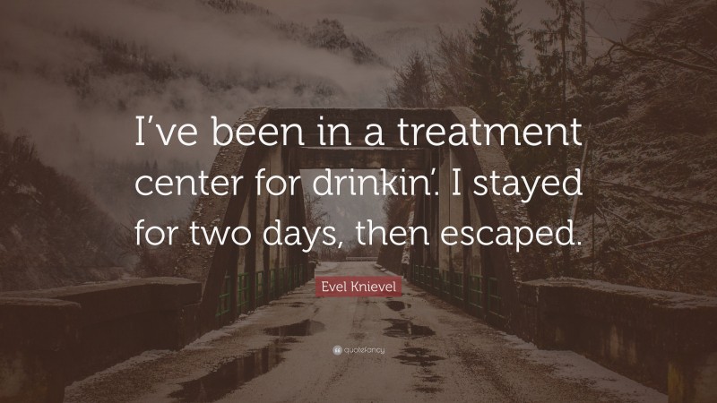 Evel Knievel Quote: “I’ve been in a treatment center for drinkin’. I stayed for two days, then escaped.”