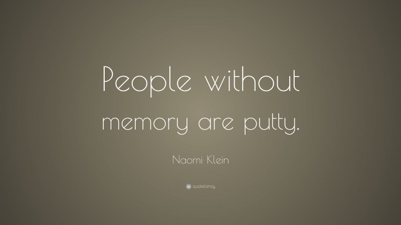 Naomi Klein Quote: “People without memory are putty.”