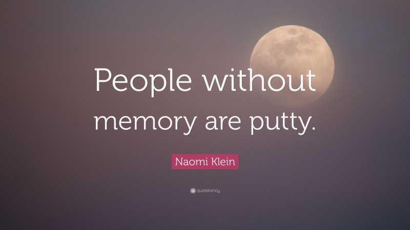 Naomi Klein Quote: “People without memory are putty.”