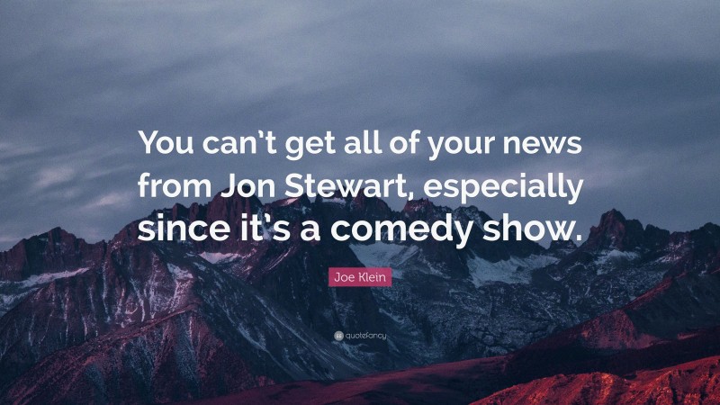 Joe Klein Quote: “You can’t get all of your news from Jon Stewart, especially since it’s a comedy show.”