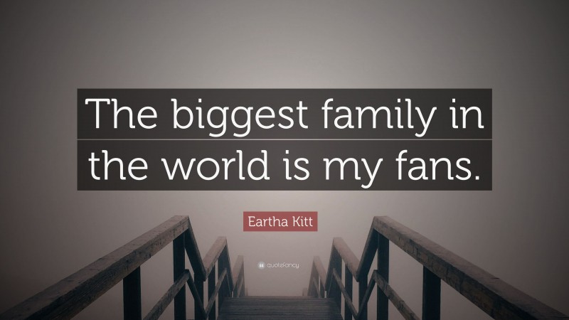 Eartha Kitt Quote: “The biggest family in the world is my fans.”