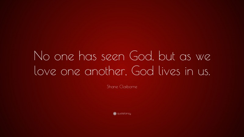 Shane Claiborne Quote: “No one has seen God, but as we love one another, God lives in us.”