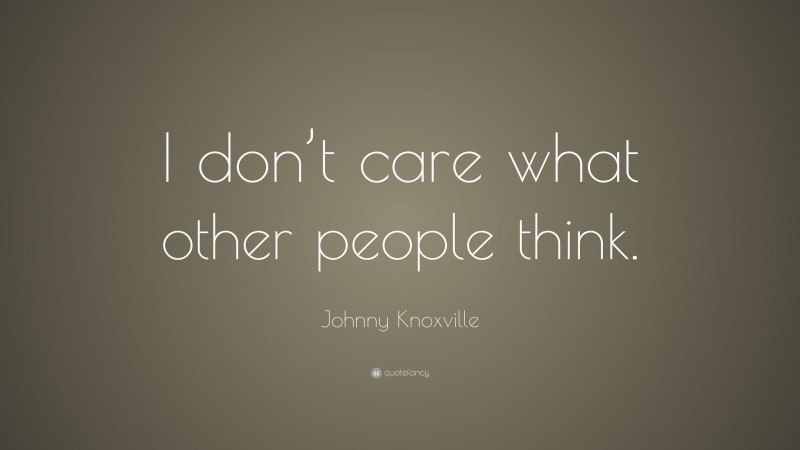 Johnny Knoxville Quote: “I don’t care what other people think.”