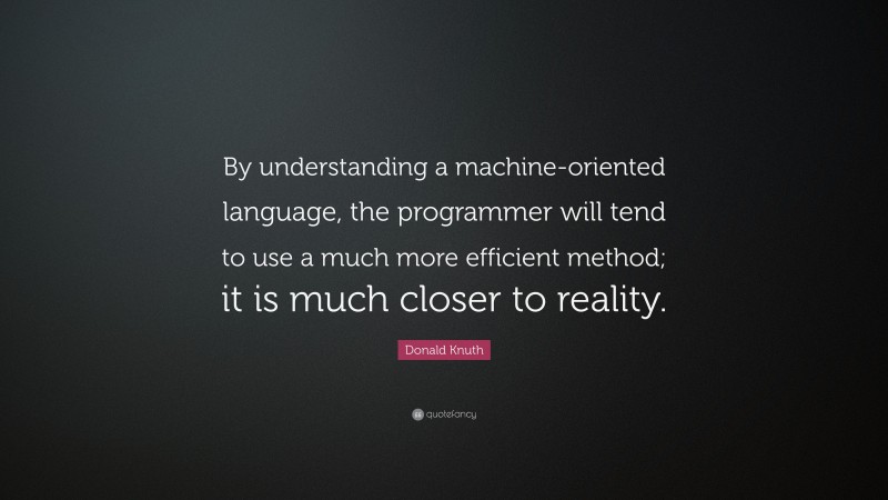 Donald Knuth Quote: “By understanding a machine-oriented language, the programmer will tend to use a much more efficient method; it is much closer to reality.”