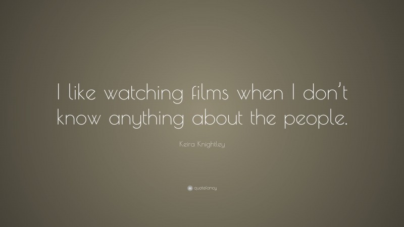 Keira Knightley Quote: “I like watching films when I don’t know anything about the people.”