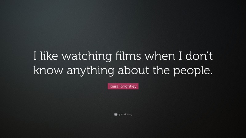 Keira Knightley Quote: “I like watching films when I don’t know anything about the people.”