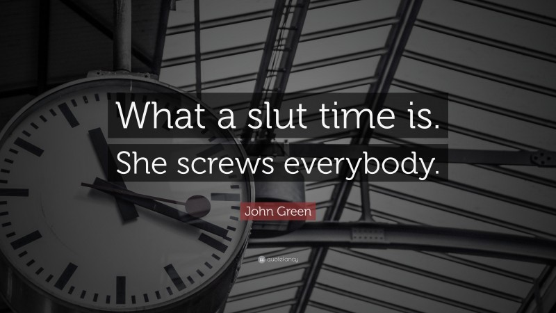 John Green Quote: “What a slut time is. She screws everybody.”