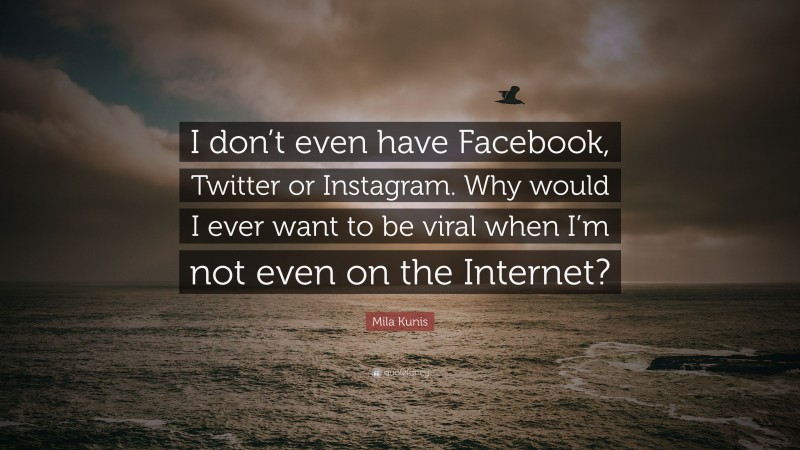 Mila Kunis Quote: “I don’t even have Facebook, Twitter or Instagram. Why would I ever want to be viral when I’m not even on the Internet?”