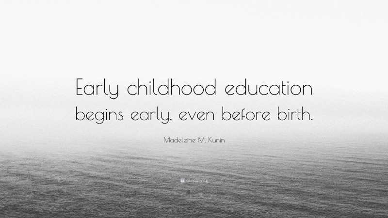 Madeleine M. Kunin Quote: “Early childhood education begins early, even before birth.”