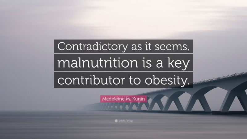 Madeleine M. Kunin Quote: “Contradictory as it seems, malnutrition is a key contributor to obesity.”