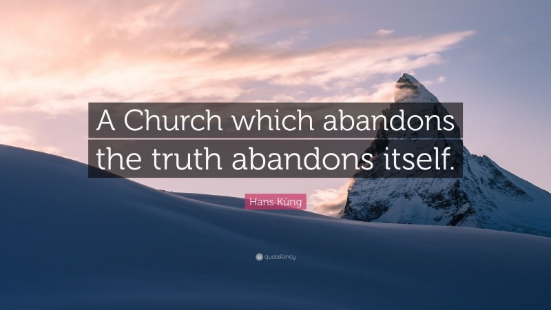 Hans Küng Quote: “A Church which abandons the truth abandons itself.”