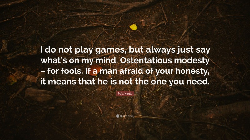 Mila Kunis Quote: “I do not play games, but always just say what’s on my mind. Ostentatious modesty – for fools. If a man afraid of your honesty, it means that he is not the one you need.”