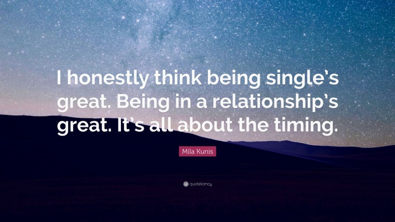 Mila Kunis Quote: “I honestly think being single’s great. Being in a relationship’s great. It’s all about the timing.”