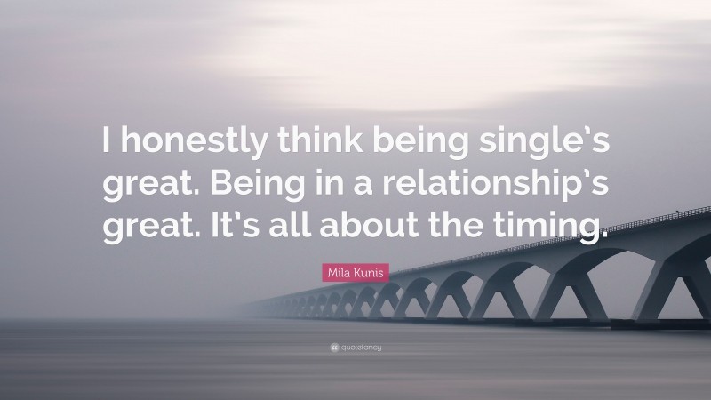 Mila Kunis Quote: “I honestly think being single’s great. Being in a relationship’s great. It’s all about the timing.”