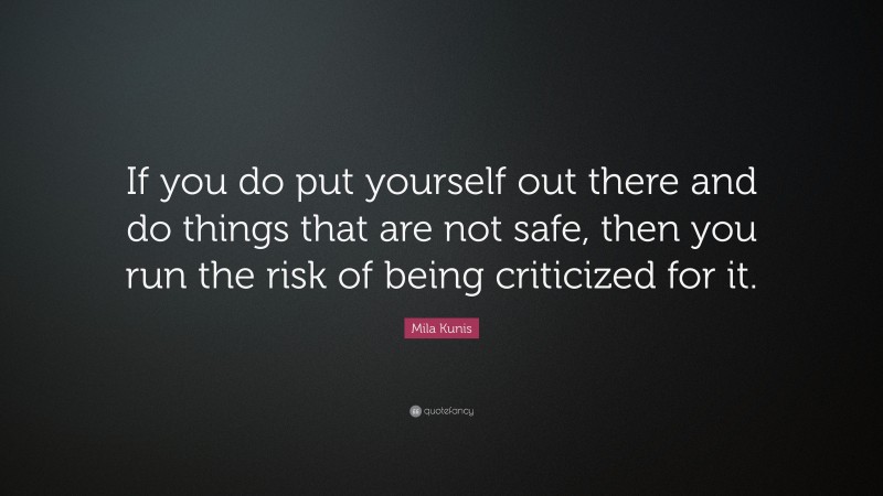 Mila Kunis Quote: “If you do put yourself out there and do things that are not safe, then you run the risk of being criticized for it.”
