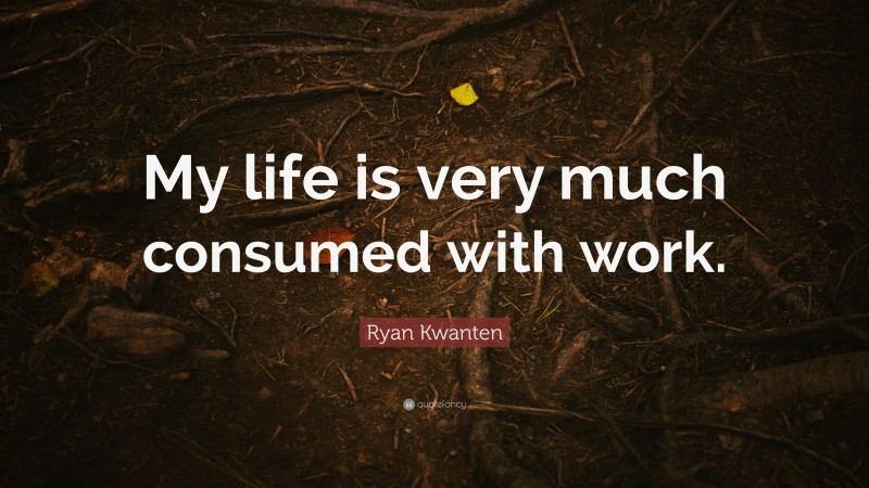 Ryan Kwanten Quote: “My life is very much consumed with work.”