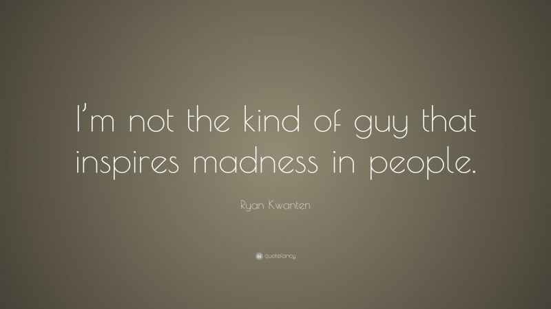 Ryan Kwanten Quote: “I’m not the kind of guy that inspires madness in people.”