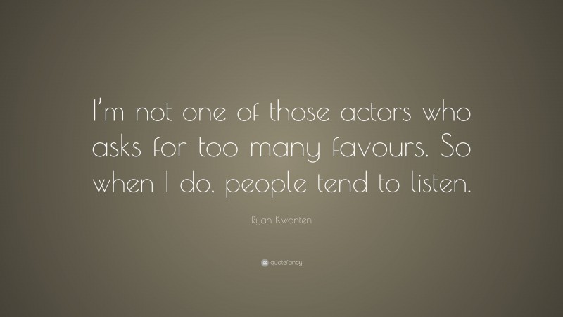 Ryan Kwanten Quote: “I’m not one of those actors who asks for too many favours. So when I do, people tend to listen.”
