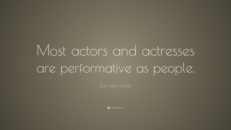 Zoe Lister-Jones Quote: “Most actors and actresses are performative as people.”