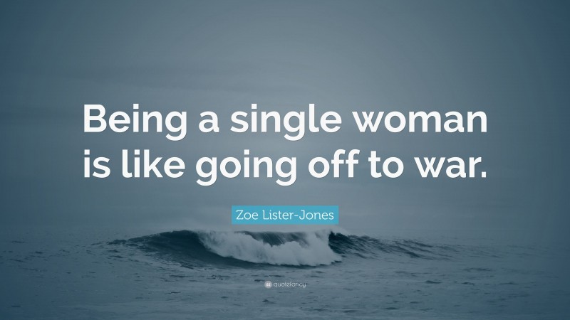 Zoe Lister-Jones Quote: “Being a single woman is like going off to war.”