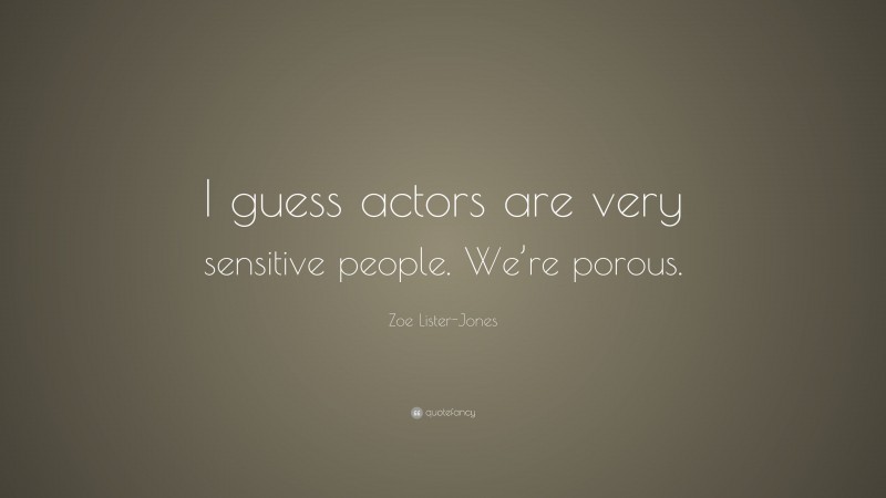 Zoe Lister-Jones Quote: “I guess actors are very sensitive people. We’re porous.”