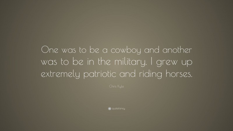 Chris Kyle Quote: “One was to be a cowboy and another was to be in the military. I grew up extremely patriotic and riding horses.”