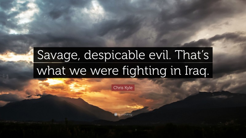 Chris Kyle Quote: “Savage, despicable evil. That’s what we were fighting in Iraq.”