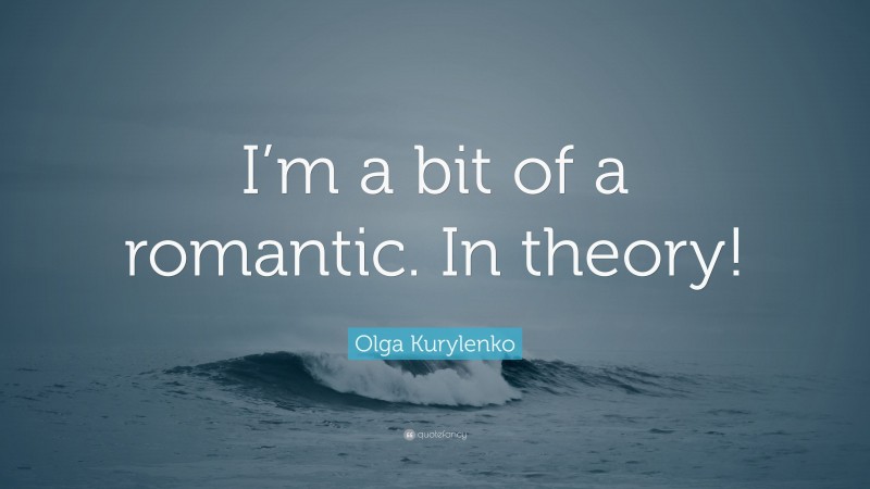 Olga Kurylenko Quote: “I’m a bit of a romantic. In theory!”
