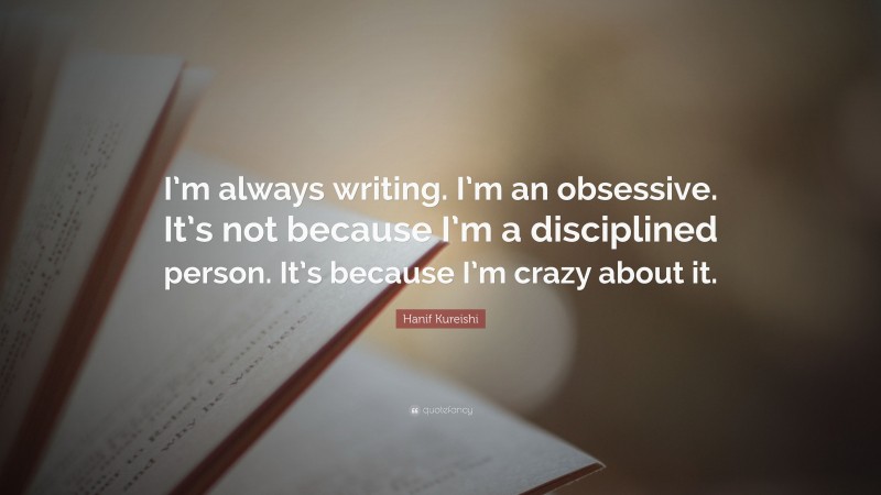 Hanif Kureishi Quote: “I’m always writing. I’m an obsessive. It’s not because I’m a disciplined person. It’s because I’m crazy about it.”