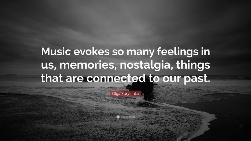 Olga Kurylenko Quote: “Music evokes so many feelings in us, memories, nostalgia, things that are connected to our past.”