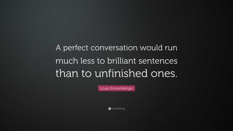 Louis Kronenberger Quote: “A perfect conversation would run much less to brilliant sentences than to unfinished ones.”