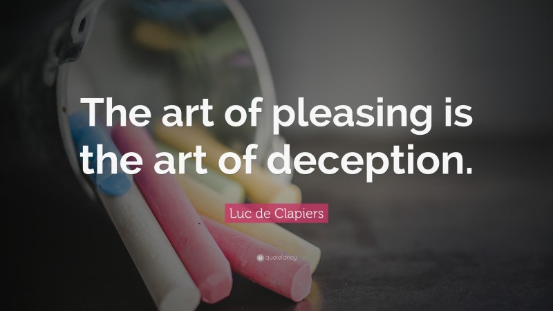 Luc de Clapiers Quote: “The art of pleasing is the art of deception.”