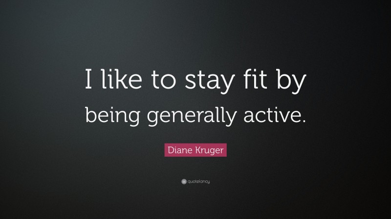 Diane Kruger Quote: “I like to stay fit by being generally active.”