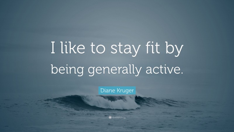 Diane Kruger Quote: “I like to stay fit by being generally active.”