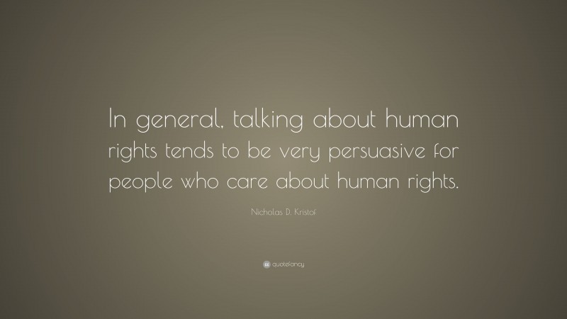 Nicholas D. Kristof Quote: “In general, talking about human rights tends to be very persuasive for people who care about human rights.”