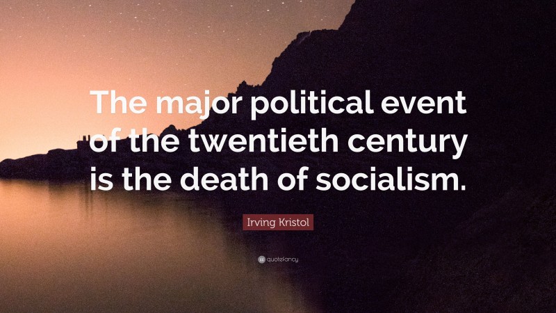 Irving Kristol Quote: “The major political event of the twentieth century is the death of socialism.”