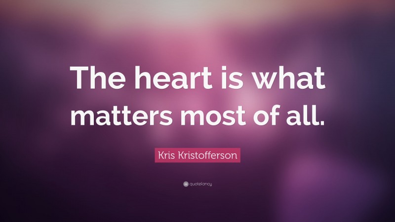 Kris Kristofferson Quote: “The heart is what matters most of all.”